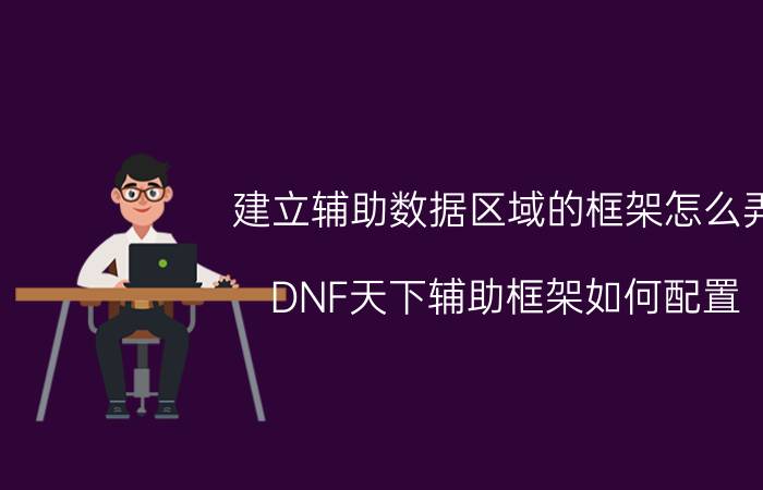 建立辅助数据区域的框架怎么弄 DNF天下辅助框架如何配置？